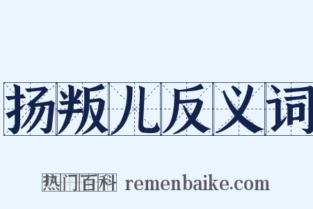 扬叛儿反义词是什么意思的图片